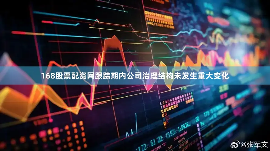 168股票配资网跟踪期内公司治理结构未发生重大变化
