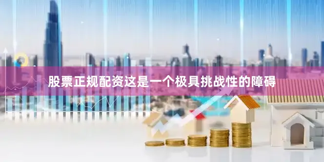 股票正规配资这是一个极具挑战性的障碍