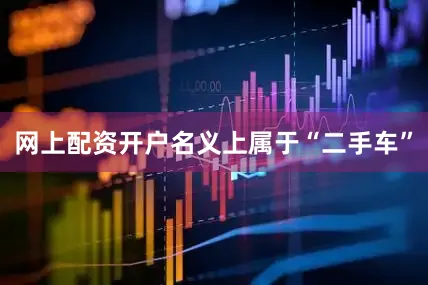 网上配资开户名义上属于“二手车”