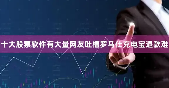十大股票软件有大量网友吐槽罗马仕充电宝退款难