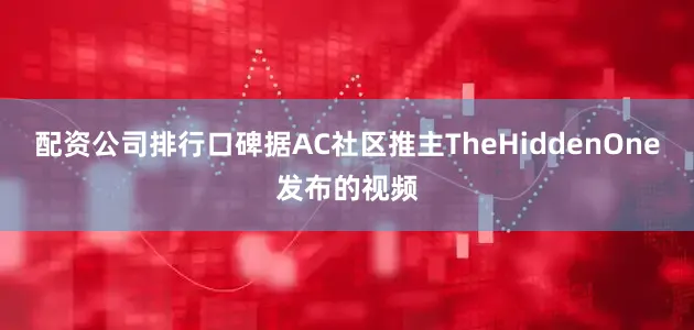 配资公司排行口碑据AC社区推主TheHiddenOne发布的视频