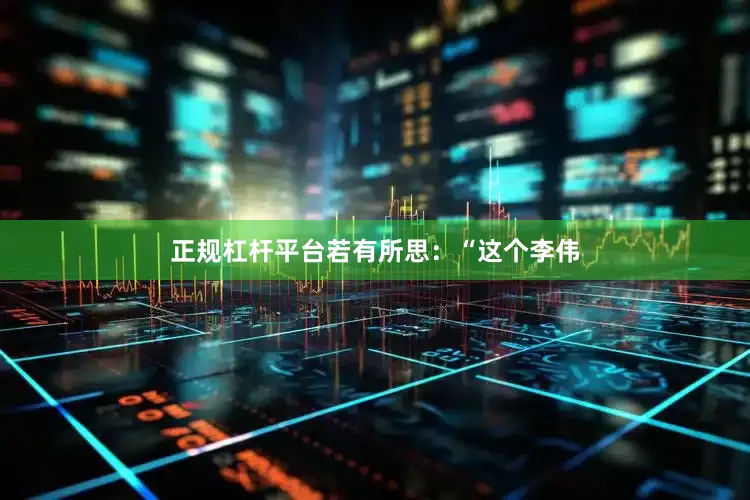 正规杠杆平台若有所思：“这个李伟