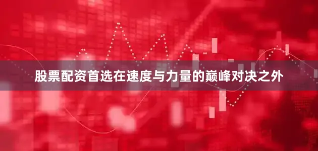 股票配资首选在速度与力量的巅峰对决之外